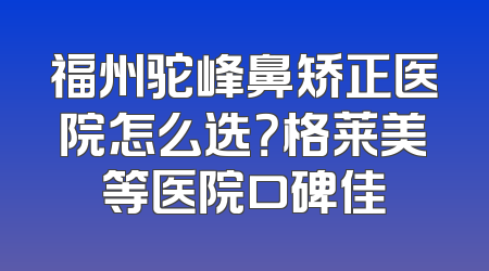 福州驼峰鼻矫正医院怎么选？格莱美等医院口碑佳