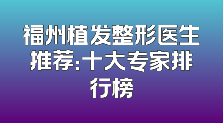 福州植发整形医生推荐：十大专家排行榜