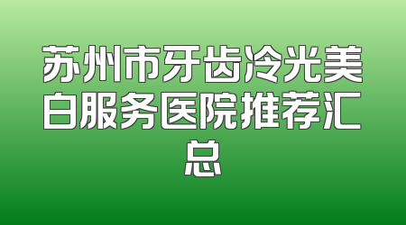 苏州市牙齿冷光美白服务医院推荐汇总