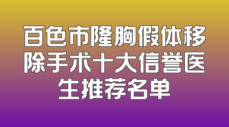 百色市隆胸假体移除手术十大信誉医生推荐名单