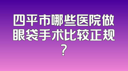 四平市哪些医院做眼袋手术比较正规？
