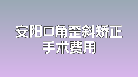 安阳口角歪斜矫正手术费用