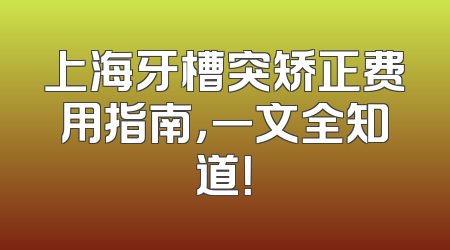 上海牙槽突矫正费用指南，一文全知道！