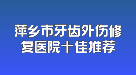 萍乡市牙齿外伤修复医院十佳推荐