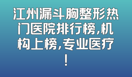 江州漏斗胸整形热门医院排行榜，机构上榜，专业医疗！