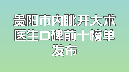 贵阳市内眦开大术医生口碑前十榜单发布
