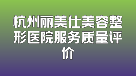 杭州丽美仕美容整形医院服务质量评价