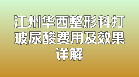 江州华西整形科打玻尿酸费用及效果详解