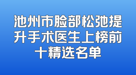 池州市脸部松弛提升手术医生上榜前十精选名单