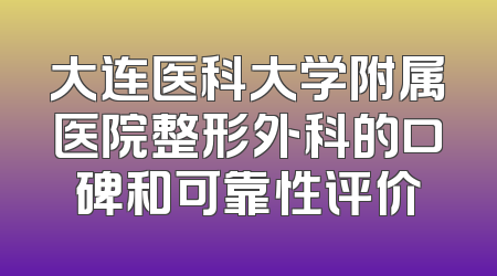大连医科大学附属医院整形外科的口碑和可靠性评价