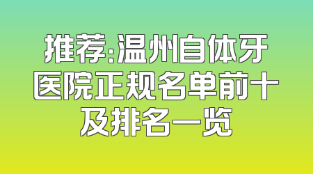 推荐：温州自体牙医院正规名单前十及排名一览