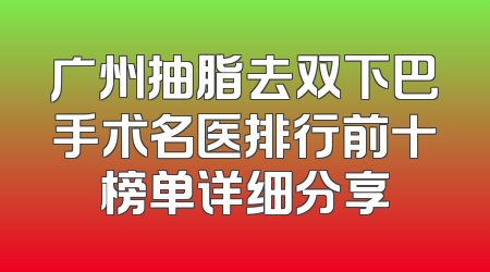 广州抽脂去双下巴手术名医排行前十榜单详细分享