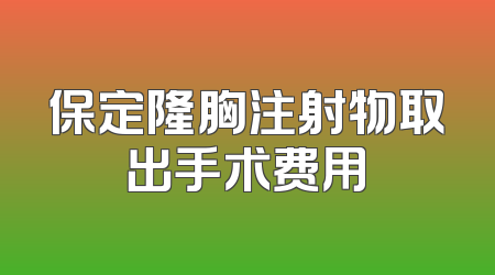 保定隆胸注射物取出手术费用