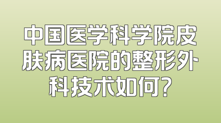 中国医学科学院皮肤病医院的整形外科技术如何？