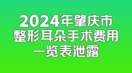 2024年肇庆市整形耳朵手术费用一览表泄露