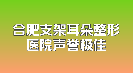 合肥支架耳朵整形医院声誉极佳