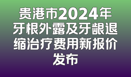 贵港市2024年牙根外露及牙龈退缩治疗费用新报价发布