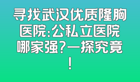 寻找武汉优质隆胸医院：公私立医院哪家强？一探究竟！