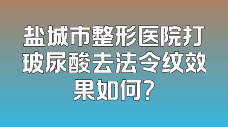 盐城市整形医院打玻尿酸去法令纹效果如何？