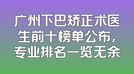 广州下巴矫正术医生前十榜单公布，专业排名一览无余
