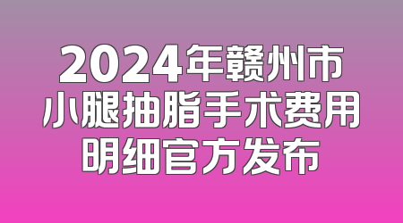 2024年赣州市小腿抽脂手术费用明细官方发布