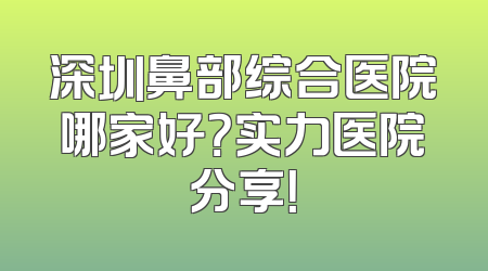 深圳鼻部综合医院哪家好？实力医院分享！