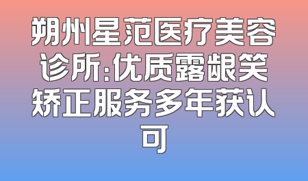 朔州星范医疗美容诊所：优质露龈笑矫正服务多年获认可