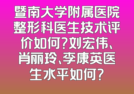 暨南大学附属医院整形科医生技术评价如何？刘宏伟、肖丽玲、李康英医生水平如何？