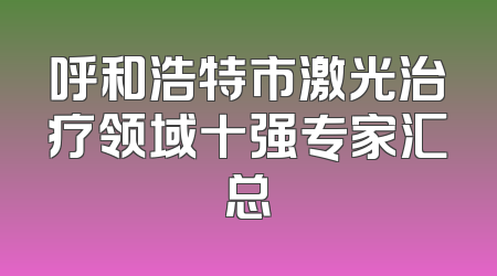 呼和浩特市激光治疗领域十强专家汇总