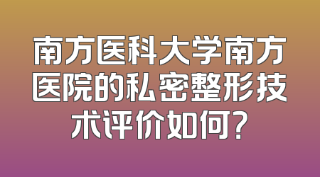 南方医科大学南方医院的私密整形技术评价如何？