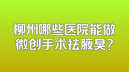 柳州哪些医院能做微创手术祛腋臭？