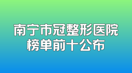 南宁市冠整形医院榜单前十公布