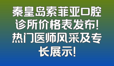 秦皇岛索菲亚口腔诊所价格表发布！热门医师风采及专长展示！