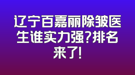 辽宁百嘉丽除皱医生谁实力强？排名来了！