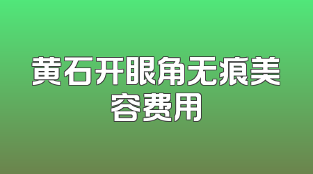 黄石开眼角无痕美容费用