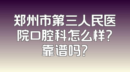 郑州市第三人民医院口腔科怎么样？靠谱吗？