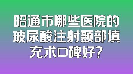 昭通市哪些医院的玻尿酸注射颞部填充术口碑好？
