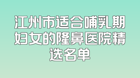 江州市适合哺乳期妇女的隆鼻医院精选名单