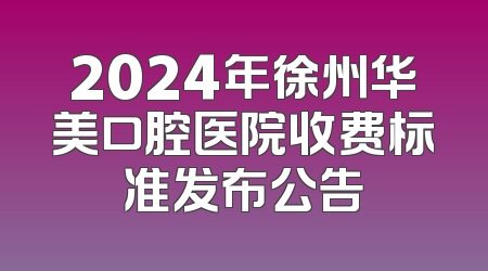 2024年徐州华美口腔医院收费标准发布公告