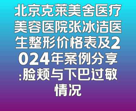 北京克莱美舍医疗美容医院张冰洁医生整形价格表及2024年案例分享：脸颊与下巴过敏情况