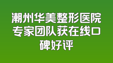 潮州华美整形医院专家团队获在线口碑好评