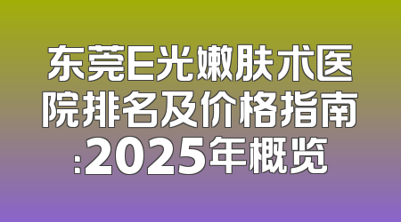 东莞E光嫩肤术医院排名及价格指南：2025年概览