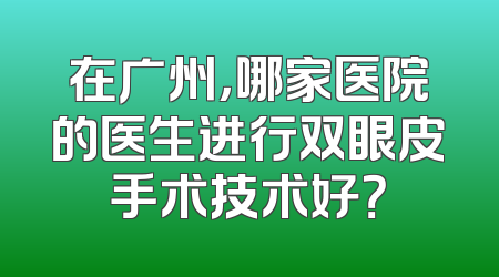 在广州，哪家医院的医生进行双眼皮手术技术好？