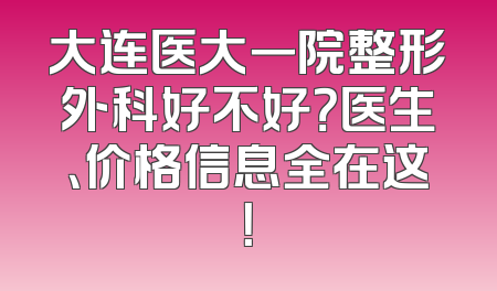 大连医大一院整形外科好不好？医生、价格信息全在这！