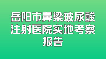 岳阳市鼻梁玻尿酸注射医院实地考察报告