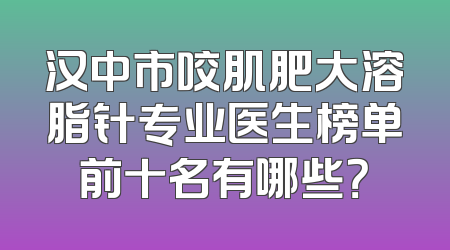 汉中市咬肌肥大溶脂针专业医生榜单前十名有哪些？
