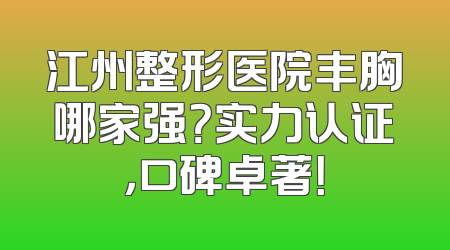 江州整形医院丰胸哪家强？实力认证，口碑卓著！