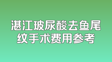 湛江玻尿酸去鱼尾纹手术费用参考