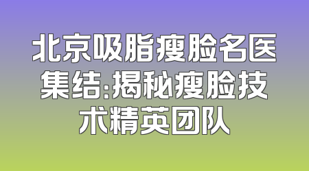 北京吸脂瘦脸名医集结：揭秘瘦脸技术精英团队