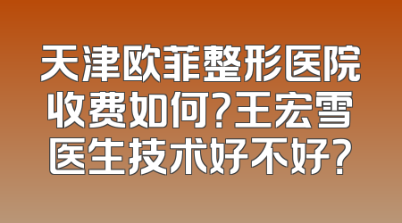 天津欧菲整形医院收费如何？王宏雪医生技术好不好？